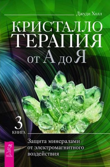 Кристаллотерапия от А до Я. Защита минералами от электромагнитного воздействия. Книга 3