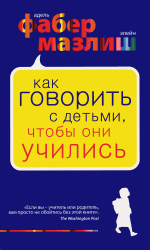 Адель Фабер, Элейн Мазлиш. Как говорить с детьми, чтобы они учились