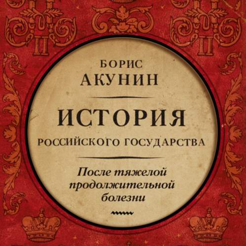 Борис Акунин. История Российского государства. Лекарство для империи. После тяжелой продолжительной болезни. Время Николая II