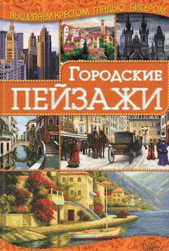 Городские пейзажи. Вышиваем крестом, гладью, бисером