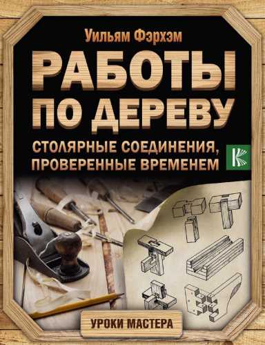 Уильям Фэрхэм. Работы по дереву. Столярные соединения, проверенные временем