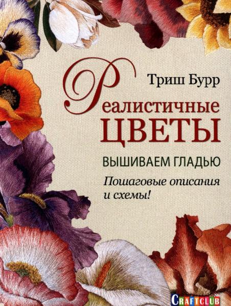 Триш Бурр. Реалистичные цветы. Вышиваем гладью