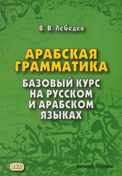 В.В. Лебедев. Арабская грамматика: базовый курс на русском и арабском языках