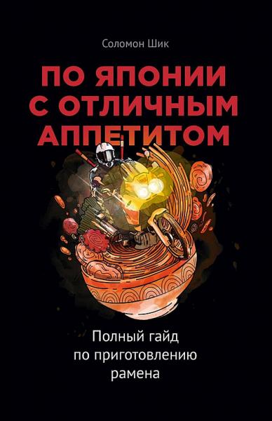 Соломон Шик. По Японии с отличным аппетитом. Полный гайд по приготовлению рамена