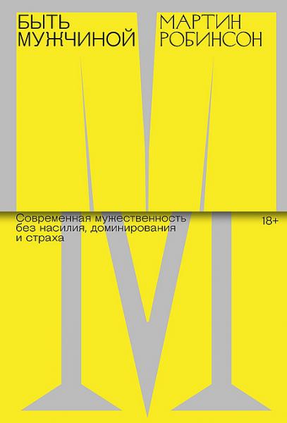 Мартин Робинсон. Быть мужчиной. Современная мужественность без насилия, доминирования и страха