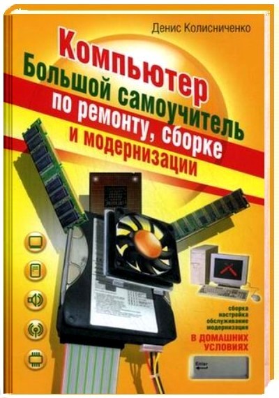 Денис Колисниченко. Компьютер. Большой самоучитель по ремонту, сборке и модернизации