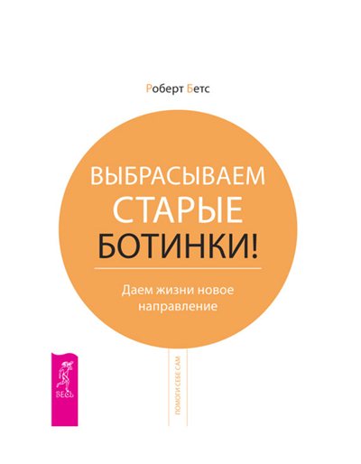 Роберт Бетс. Выбрасываем старые ботинки! Даем жизни новое направление