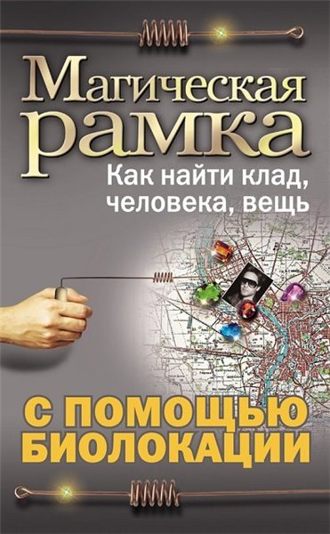 Александр Ханников. Магическая рамка. Как найти клад, человека, вещь с помощью биолокации