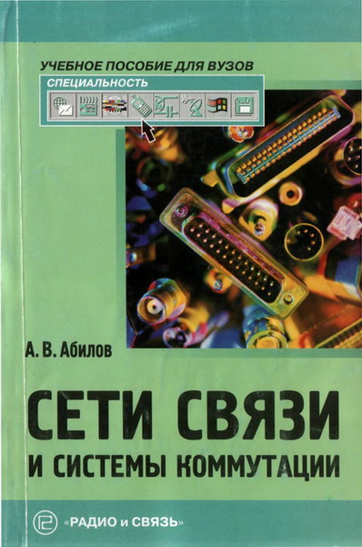 А.В. Абилов. Сети связи и системы коммутации. Учебное пособие для вузов