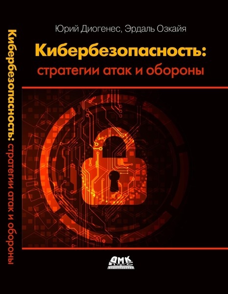 Юрий Диогенес, Эрдаль Озкайя. Кибербезопасность. Стратегии атак и обороны